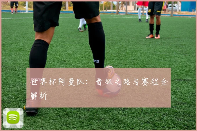 世界杯阿曼队：晋级之路与赛程全解析