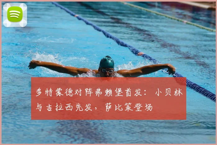 多特蒙德对阵弗赖堡首发：小贝林与吉拉西先发，萨比策登场