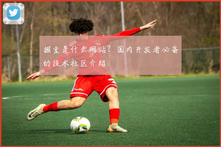 掘金是什么网站？国内开发者必备的技术社区介绍