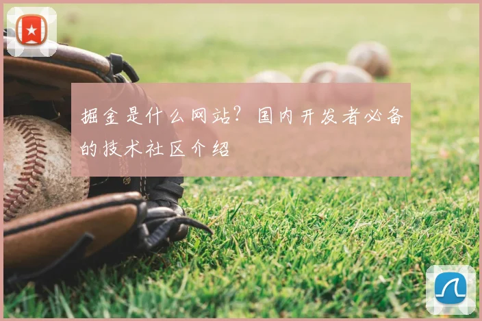 掘金是什么网站？国内开发者必备的技术社区介绍