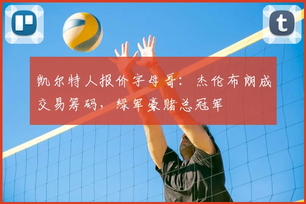 凯尔特人报价字母哥：杰伦布朗成交易筹码，绿军豪赌总冠军