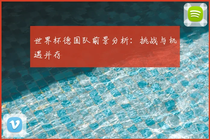 世界杯德国队前景分析：挑战与机遇并存