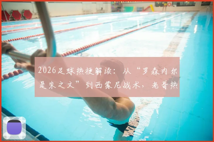 2026足球热梗解读：从“罗森内尔是朱之文”到西蒙尼战术，老哥热评里的门道